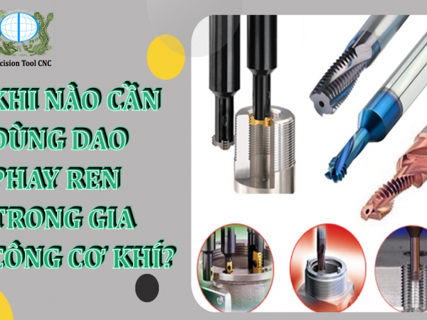 KHI NÀO CẦN DÙNG DAO PHAY REN TRONG GIA CÔNG CƠ KHÍ