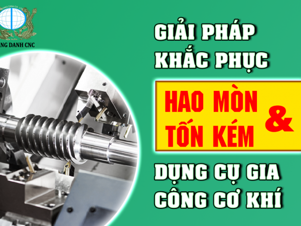 GIẢI PHÁP KHẮC PHỤC HAO MÒN VÀ TỐN KÉM DỤNG CỤ GIA CÔNG CƠ KHÍ