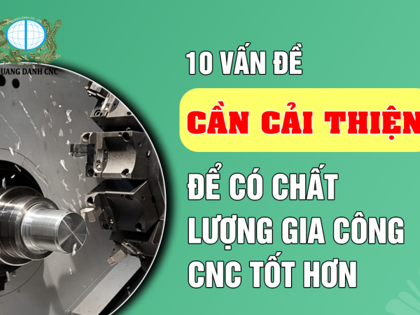 10 VẤN ĐỀ CẦN CẢI THIỆN ĐỂ CÓ CHẤT LƯỢNG GIA CÔNG CNC TỐT HƠN