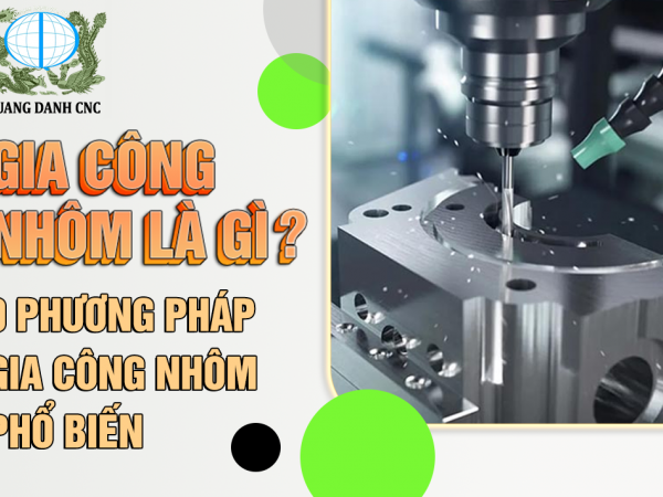 GIA CÔNG NHÔM LÀ GÌ? 9 PHƯƠNG PHÁP GIA CÔNG NHÔM PHỔ BIẾN